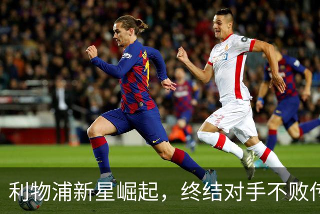 利物浦新星崛起，终结对手不败传奇