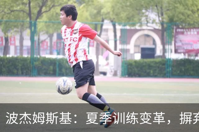 波杰姆斯基：夏季训练变革，摒弃传统力量方式
